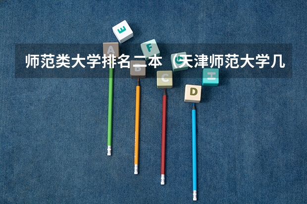 师范类大学排名二本（天津师范大学几本）