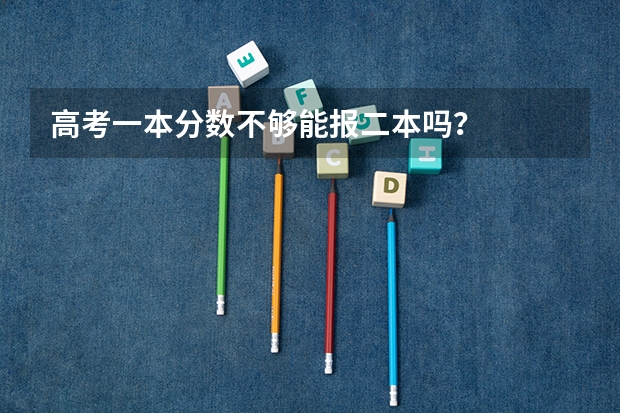 高考一本分数不够能报二本吗？