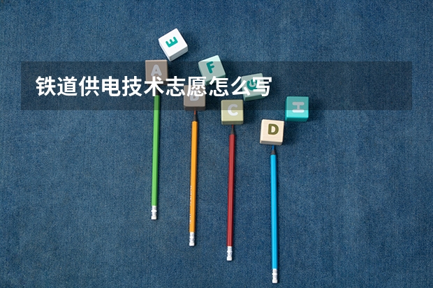 铁道供电技术志愿怎么写