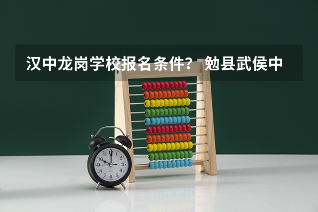 汉中龙岗学校报名条件? 勉县武侯中学报名条件?