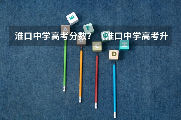 淮口中学高考分数？（淮口中学高考升学率）