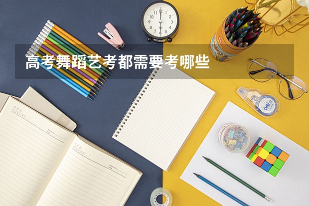 高考舞蹈艺考都需要考哪些