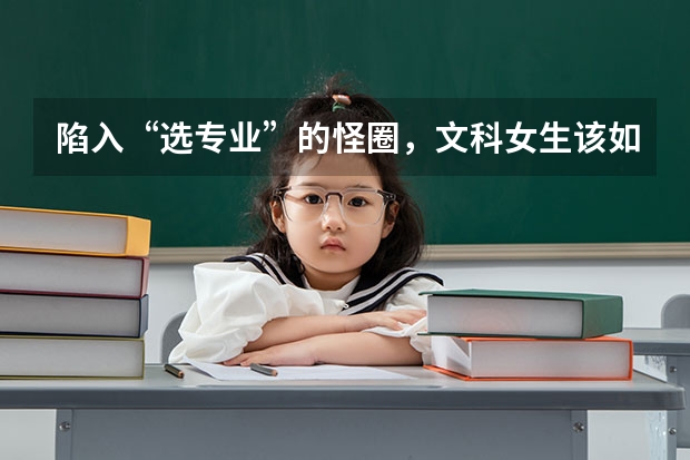 陷入“选专业”的怪圈，文科女生该如何选精英专业？