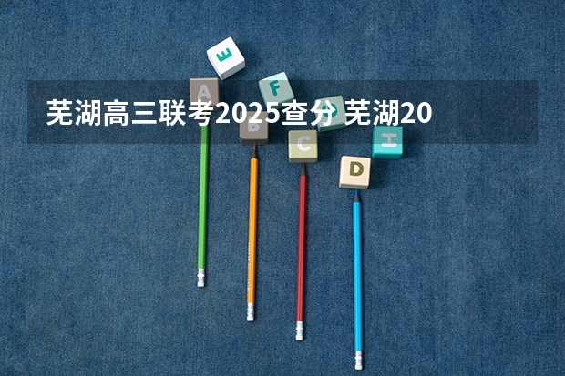 芜湖高三联考2025查分 芜湖2025年能上二线城市么