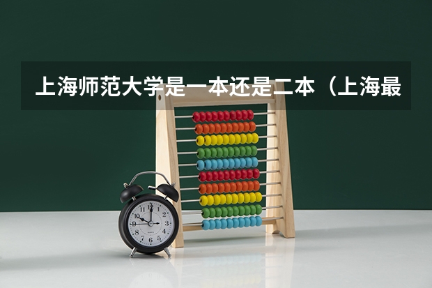 上海师范大学是一本还是二本（上海最值得考的二本大学）