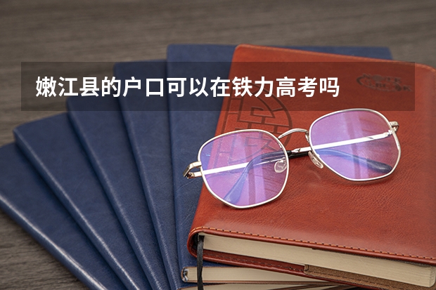嫩江县的户口可以在铁力高考吗