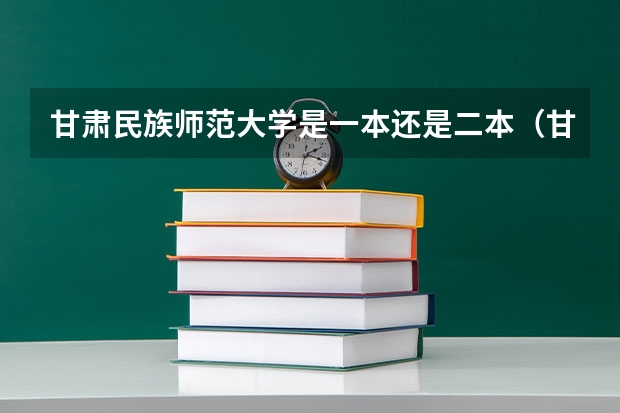 甘肃民族师范大学是一本还是二本（甘肃的二本院校有那些）