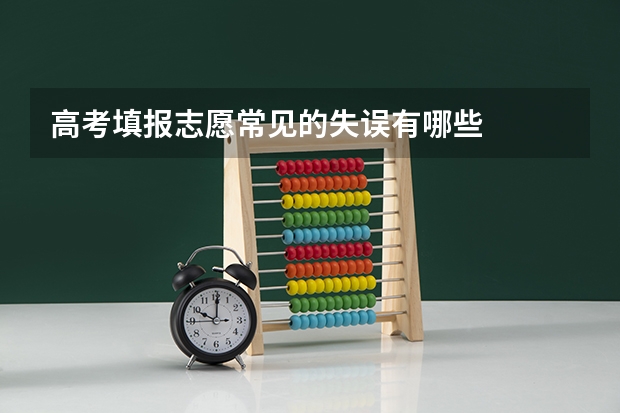高考填报志愿常见的失误有哪些