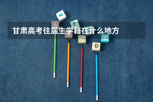 甘肃高考往届生学籍在什么地方