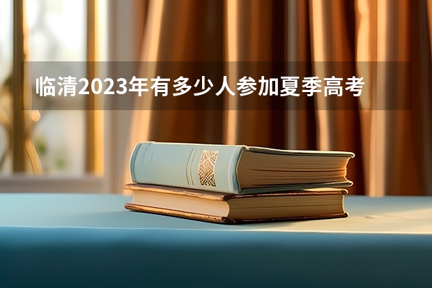 临清2023年有多少人参加夏季高考