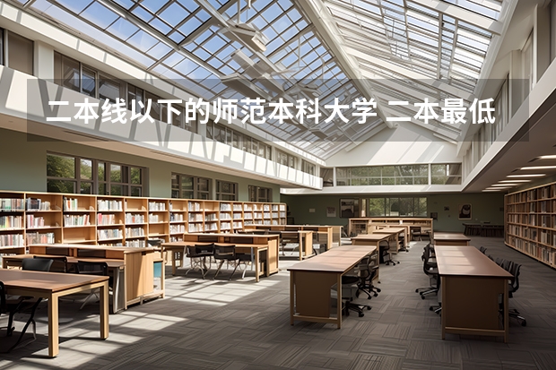 二本线以下的师范本科大学 二本最低的师范大学分数线
