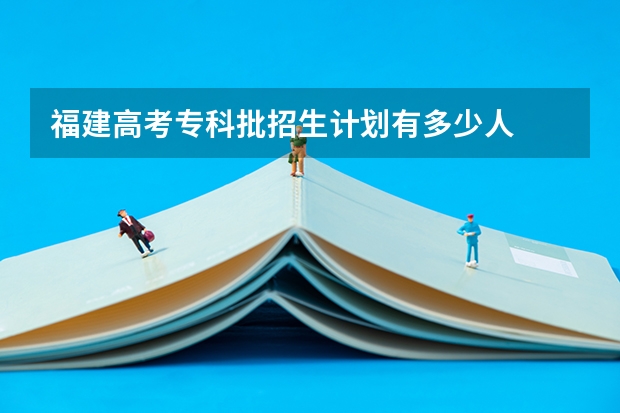 福建高考专科批招生计划有多少人