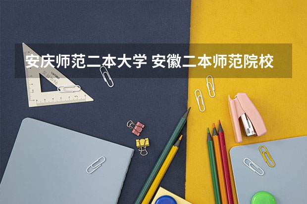 安庆师范二本大学 安徽二本师范院校排名