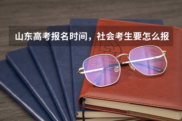 山东高考报名时间，社会考生要怎么报名