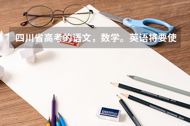 四川省高考的语文,数学。英语将要使用全国2卷了吗?与原来相比难度怎样?