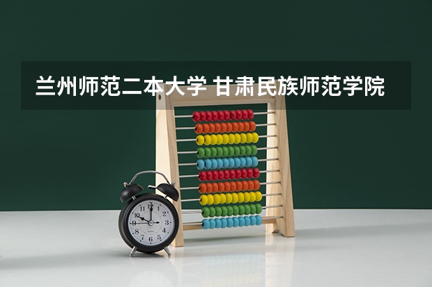 兰州师范二本大学 甘肃民族师范学院是几本