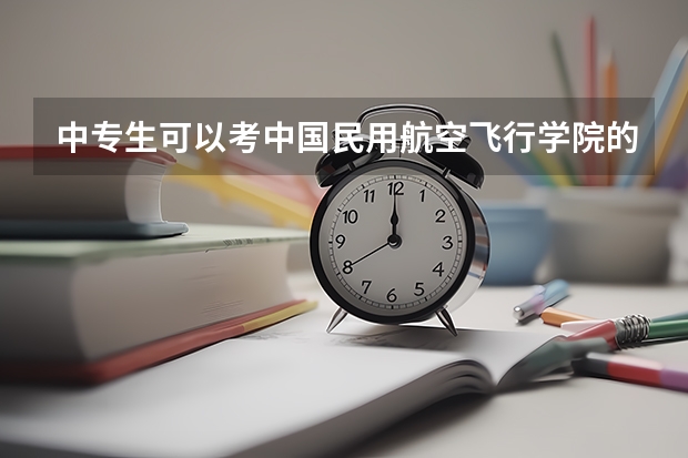 中专生可以考中国民用航空飞行学院的飞行技术吗，当民航飞行员