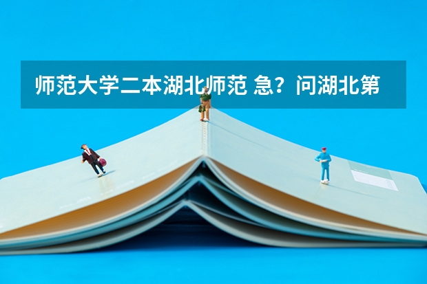 师范大学二本湖北师范 急？问湖北第二师范学院几本？