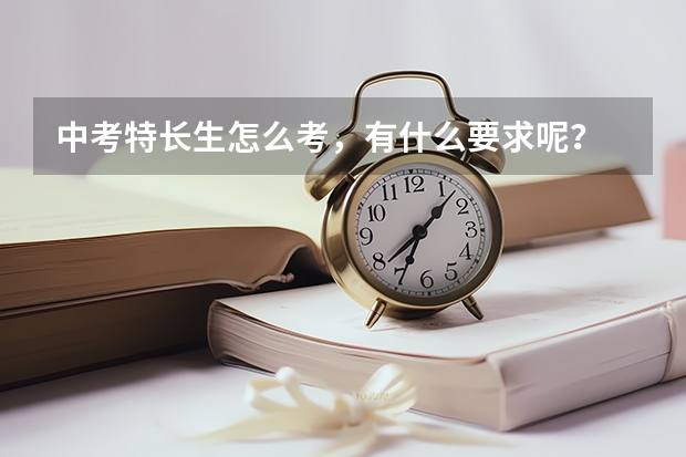 中考特长生怎么考，有什么要求呢？