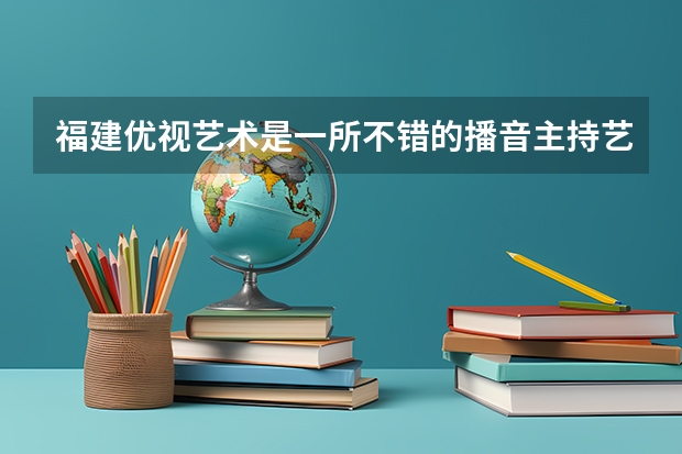 福建优视艺术是一所不错的播音主持艺考培训机构吗？各位大佬们谁来回答一下