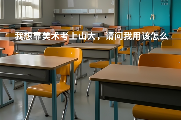 我想靠美术考上山大，请问我用该怎么做？
