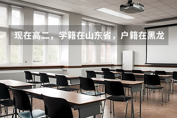现在高二，学籍在山东省，户籍在黑龙江省，想回黑龙江省高考，需要什（参加黑龙江高考条件）
