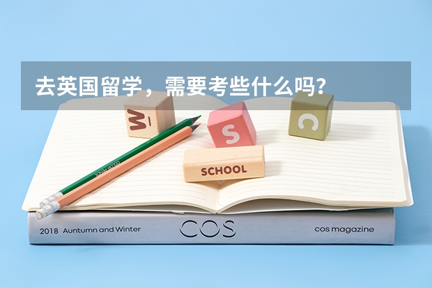 去英国留学，需要考些什么吗？