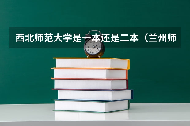 西北师范大学是一本还是二本（兰州师范学院是几本）
