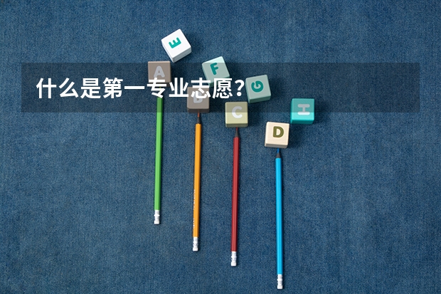什么是第一专业志愿？