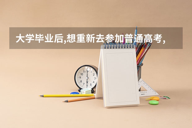 大学毕业后,想重新去参加普通高考,请问该怎么办?需要文档吗?