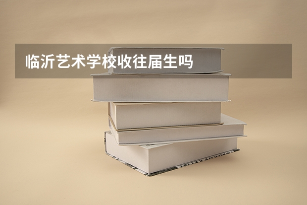 临沂艺术学校收往届生吗