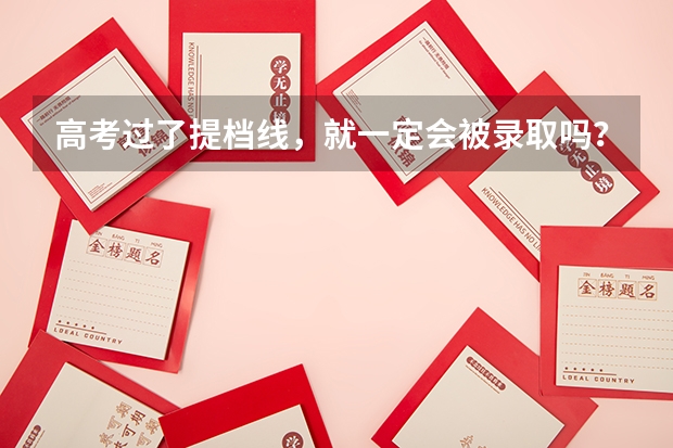 高考过了提档线，就一定会被录取吗？