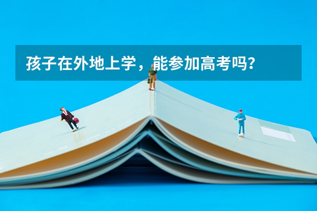 孩子在外地上学，能参加高考吗？