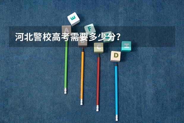 河北警校高考需要多少分？