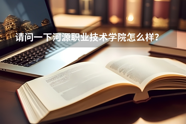 请问一下河源职业技术学院怎么样？