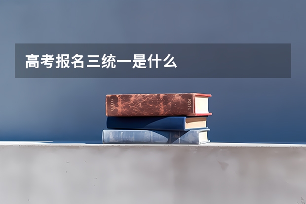 高考报名三统一是什么