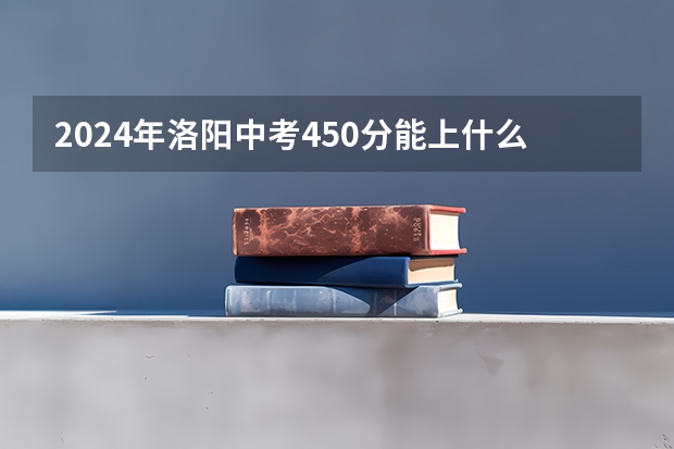 2024年洛阳中考450分能上什么高中