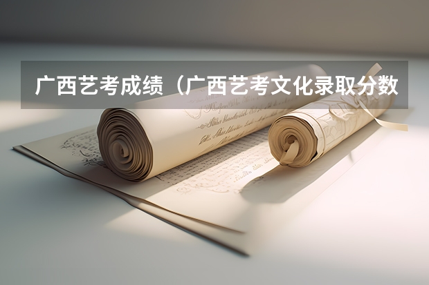 广西艺考成绩（广西艺考文化录取分数线）