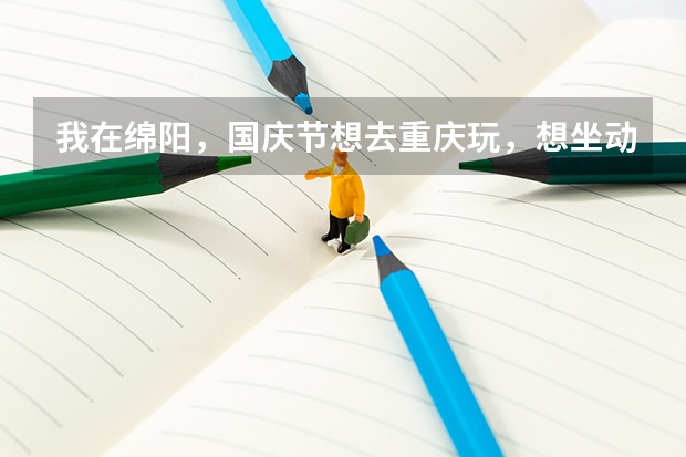 我在绵阳，国庆节想去重庆玩，想坐动车组往返成都和重庆，请问怎么订票？回答得好的话肯定会另外加分的！