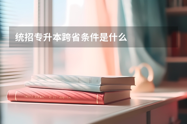 统招专升本跨省条件是什么