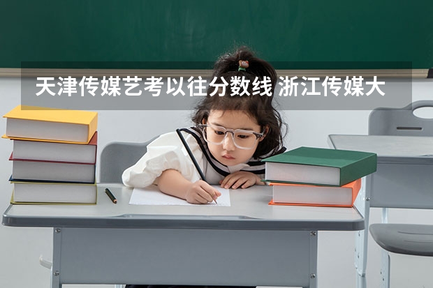 天津传媒艺考以往分数线 浙江传媒大学艺考生分数线文科
