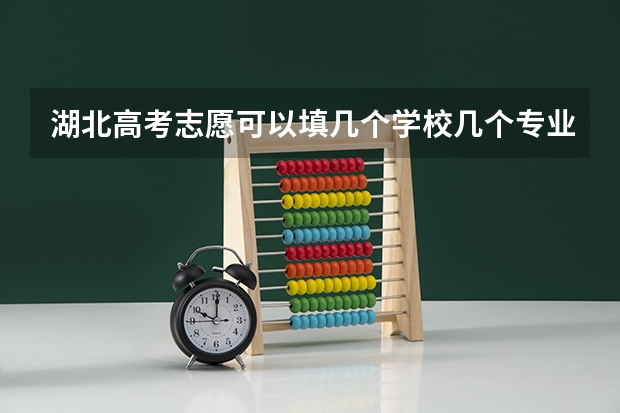 湖北高考志愿可以填几个学校几个专业（2024年江苏高考专科志愿能填几个学校和专业）