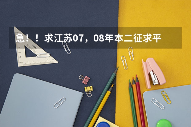 急!!求江苏07,08年本二征求平行志愿的院校及投档线!!追加分!! 安徽师范大学一本还是2本