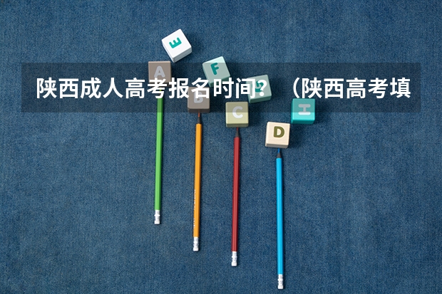 陕西成人高考报名时间？（陕西高考填报志愿是用准考证号还是报名号）