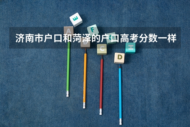 济南市户口和菏泽的户口高考分数一样吗