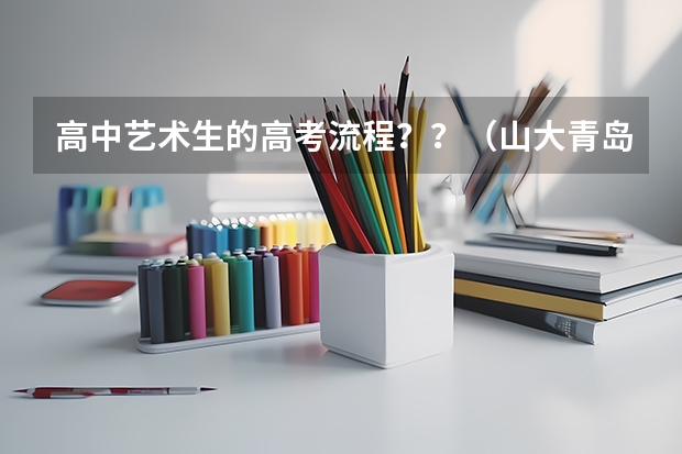 高中艺术生的高考流程？？（山大青岛校区艺考分数线）