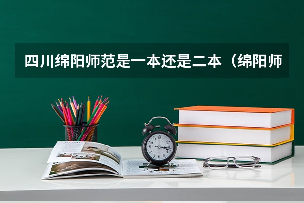 四川绵阳师范是一本还是二本（绵阳师范学院是一本还是二本）
