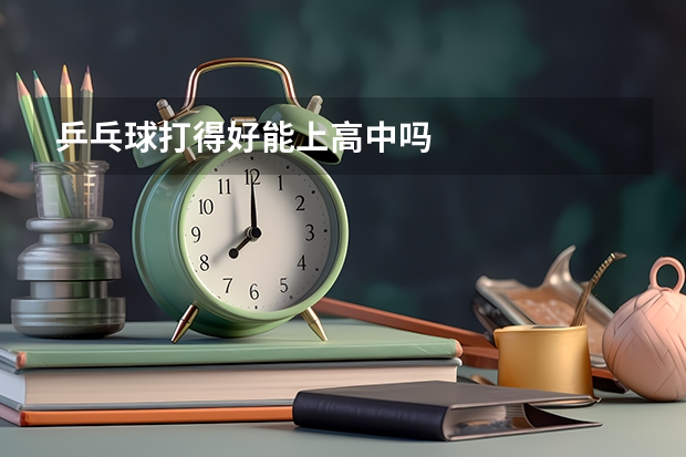 乒乓球打得好能上高中吗