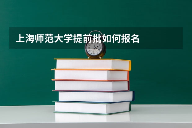上海师范大学提前批如何报名