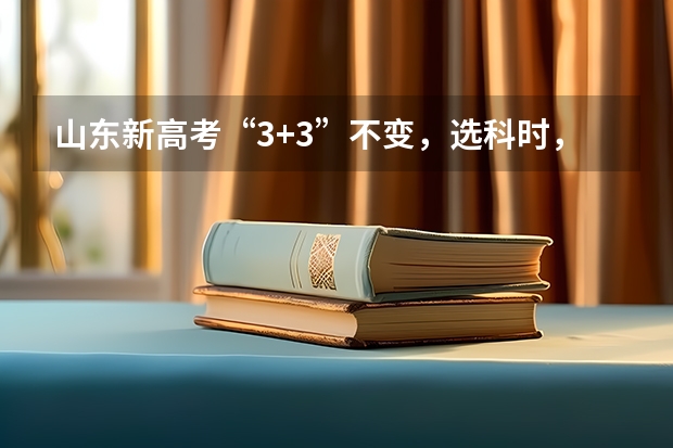 山东新高考“3+3”不变，选科时，有哪些比较好的选科组合方式？